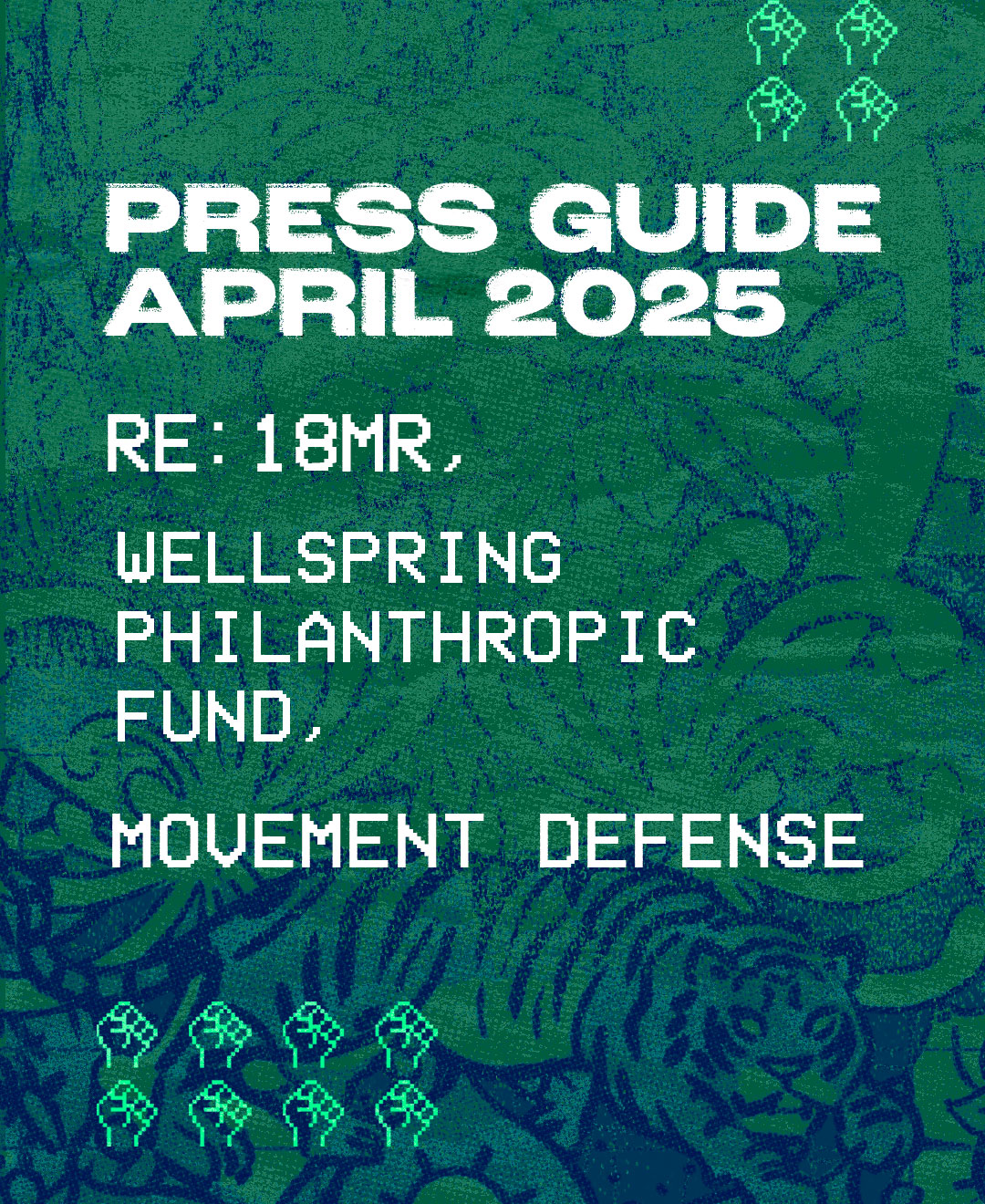 A digital press guide cover with a patterned green and blue background featuring floral designs and a tiger illustration. Bold white text at the top reads, "PRESS GUIDE APRIL 2025." Below, in a pixel-style white font, it says: "18MR, WELLSPRING PHILANTHROPIC FUND, MOVEMENT DEFENSE." Small pixel-style fists are scattered around the design, symbolizing activism and solidarity.