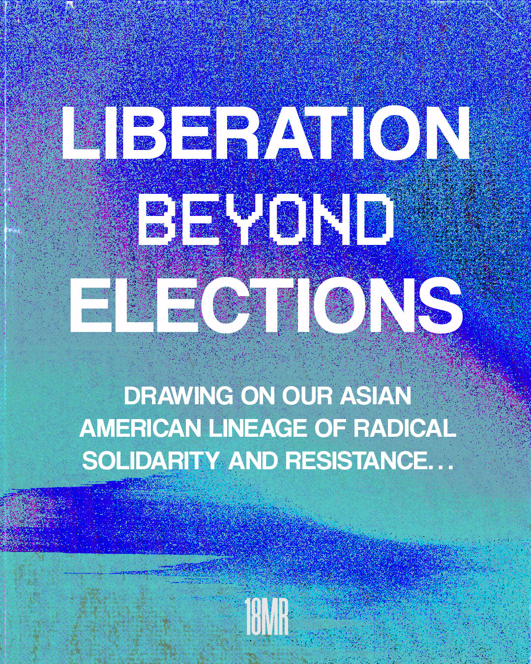 Blue and teal textured graphic, white header text: Liberation Beyond Elections Subtext: drawing on our Asian American lineage of radical solidarity and resistance…