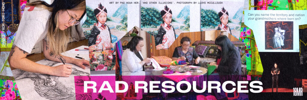 ID: Photo college of Tori, working on a large art piece; artwork by Pao Houa Her of a Hmong woman in traditional clothing; middle-aged and older Hmong women around a table working on paj ntaub, a traditional Hmong embroidery, and a photo of U.S. poet Laureate Joy Harjo in front of a screen. Text reads: Rad resources.